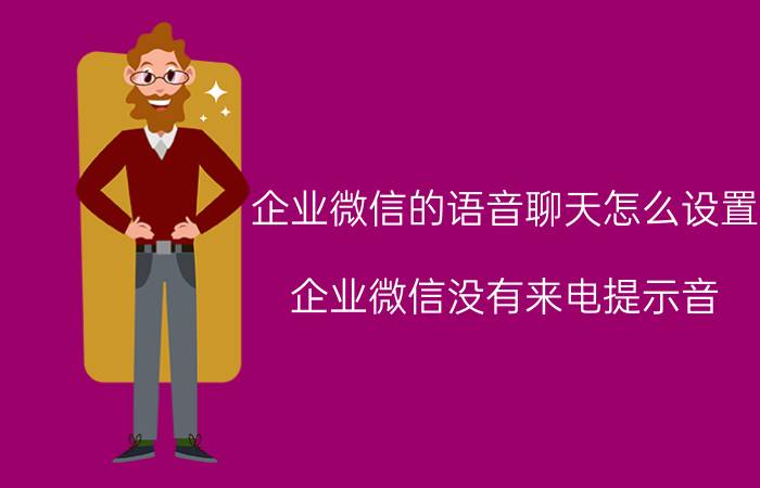 企业微信的语音聊天怎么设置 企业微信没有来电提示音？